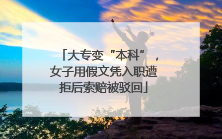 大专变“本科”，女子用假文凭入职遭拒后索赔被驳回