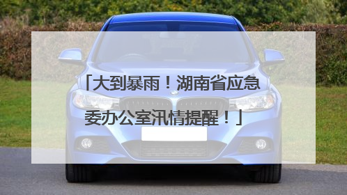 大到暴雨！湖南省应急委办公室汛情提醒！