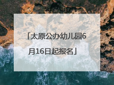 太原公办幼儿园6月16日起报名