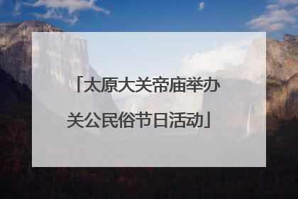 太原大关帝庙举办关公民俗节日活动