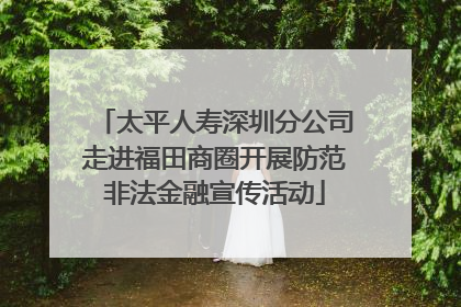 太平人寿深圳分公司走进福田商圈开展防范非法金融宣传活动