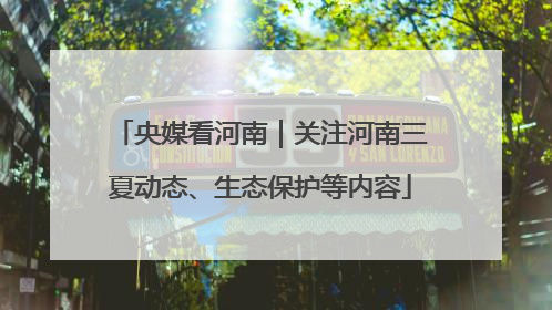 央媒看河南｜关注河南三夏动态、生态保护等内容