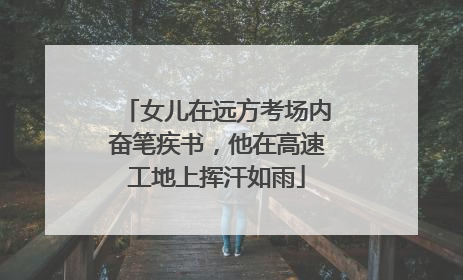 女儿在远方考场内奋笔疾书，他在高速工地上挥汗如雨