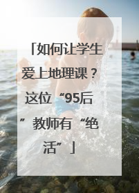 如何让学生爱上地理课？这位“95后”教师有“绝活”