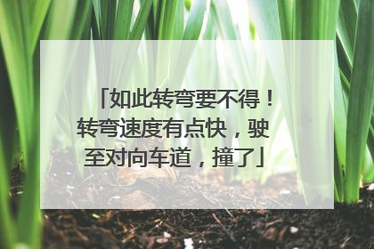 如此转弯要不得！转弯速度有点快，驶至对向车道，撞了