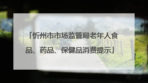 忻州市市场监管局老年人食品、药品、保健品消费提示