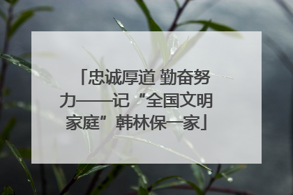 忠诚厚道 勤奋努力——记“全国文明家庭”韩林保一家