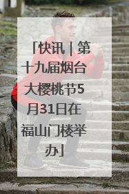 快讯｜第十九届烟台大樱桃节5月31日在福山门楼举办