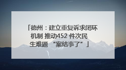 德州：建立重复诉求闭环机制 推动452 件次民生难题 “案结事了”