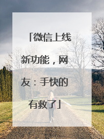 微信上线新功能，网友：手快的有救了