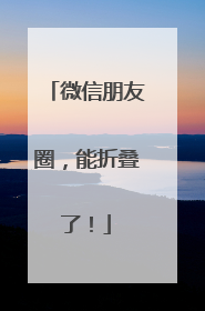微信朋友圈，能折叠了！