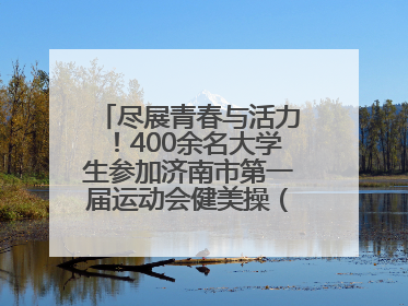 尽展青春与活力！400余名大学生参加济南市第一届运动会健美操（啦啦操）比赛