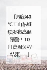 局部40℃！山东继续发布高温预警！10日高温过程结束……