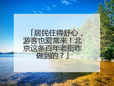 居民住得舒心，游客也爱常来！北京这条百年老街咋做到的？