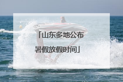 山东多地公布暑假放假时间