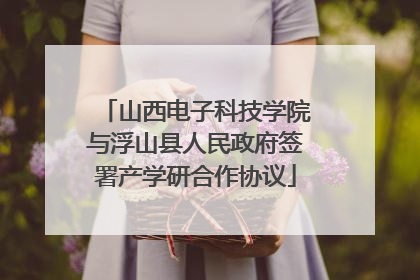 山西电子科技学院与浮山县人民政府签署产学研合作协议