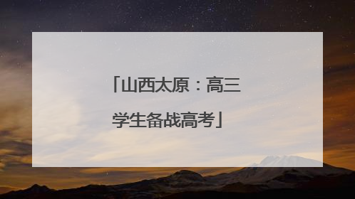 山西太原：高三学生备战高考