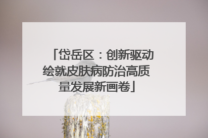 岱岳区：创新驱动绘就皮肤病防治高质量发展新画卷