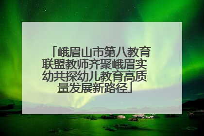 峨眉山市第八教育联盟教师齐聚峨眉实幼共探幼儿教育高质量发展新路径