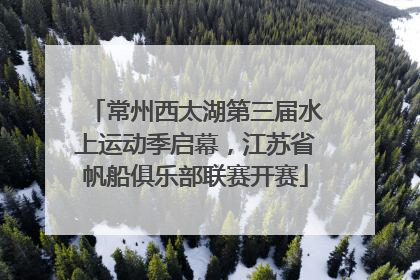 常州西太湖第三届水上运动季启幕，江苏省帆船俱乐部联赛开赛