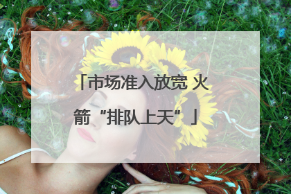 市场准入放宽 火箭“排队上天”