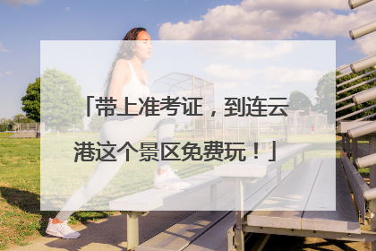 带上准考证，到连云港这个景区免费玩！