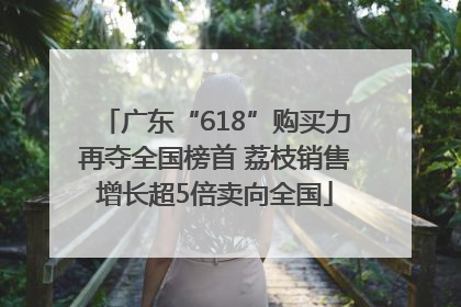 广东“618”购买力再夺全国榜首 荔枝销售增长超5倍卖向全国