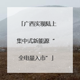 广西实现陆上集中式新能源“全电量入市”