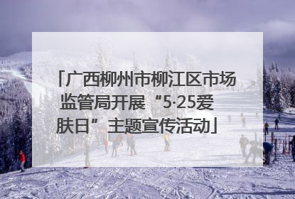广西柳州市柳江区市场监管局开展“5·25爱肤日”主题宣传活动