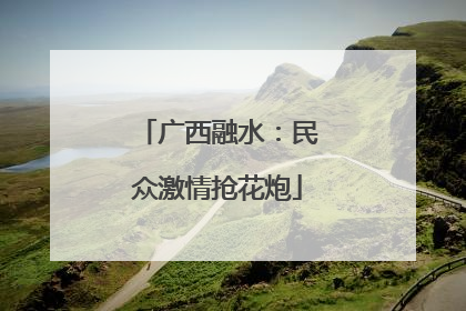 广西融水：民众激情抢花炮