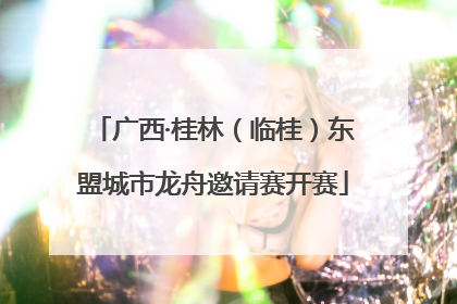 广西·桂林（临桂）东盟城市龙舟邀请赛开赛