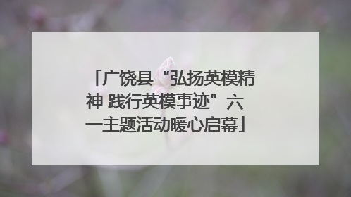 广饶县“弘扬英模精神 践行英模事迹”六一主题活动暖心启幕