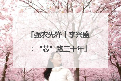 强农先锋丨李兴盛：“芯”路三十年