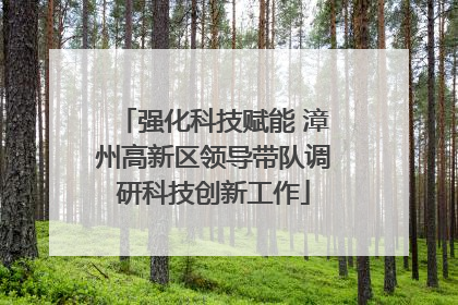 强化科技赋能 漳州高新区领导带队调研科技创新工作