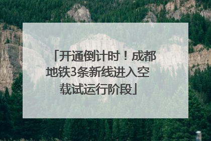 开通倒计时！成都地铁3条新线进入空载试运行阶段