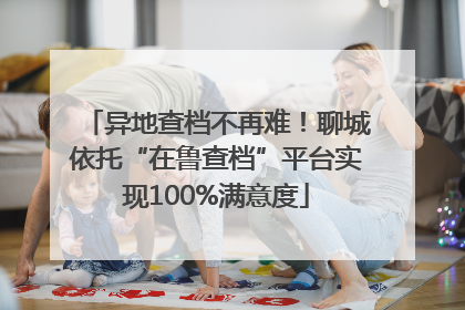 异地查档不再难！聊城依托“在鲁查档”平台实现100%满意度
