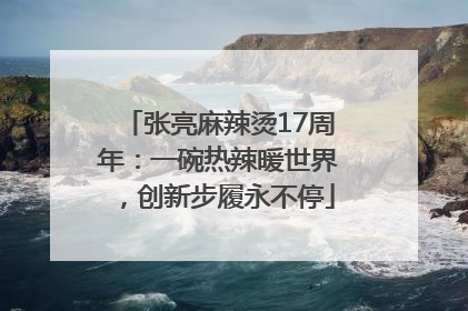 张亮麻辣烫17周年：一碗热辣暖世界，创新步履永不停