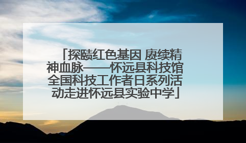 探赜红色基因 赓续精神血脉——怀远县科技馆全国科技工作者日系列活动走进怀远县实验中学