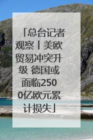 总台记者观察丨美欧贸易冲突升级 德国或面临2500亿欧元累计损失
