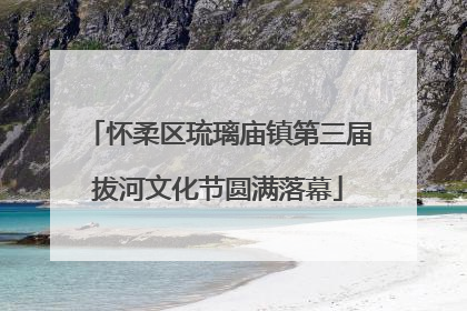 怀柔区琉璃庙镇第三届拔河文化节圆满落幕