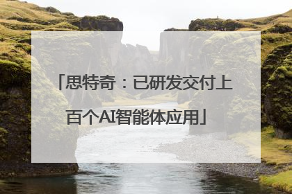 思特奇：已研发交付上百个AI智能体应用