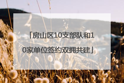 房山区10支部队和10家单位签约双拥共建