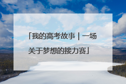 我的高考故事｜一场关于梦想的接力赛
