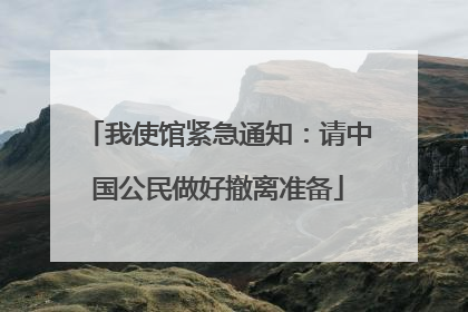 我使馆紧急通知：请中国公民做好撤离准备