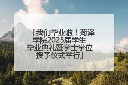 我们毕业啦！菏泽学院2025届学生毕业典礼暨学士学位授予仪式举行