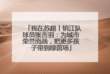 我在苏超丨镇江队球员张善羽：为城市荣誉而战，把更多孩子带到绿茵场