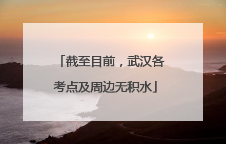 截至目前，武汉各考点及周边无积水