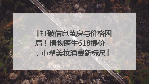 打破信息茧房与价格困局！植物医生618提价，重塑美妆消费新标尺