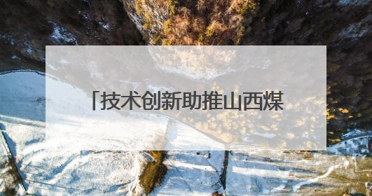 技术创新助推山西煤层气产量屡创新高