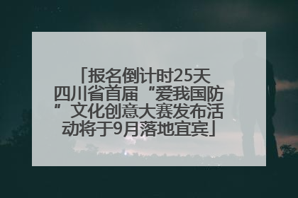 报名倒计时25天 四川省首届“爱我国防”文化创意大赛发布活动将于9月落地宜宾